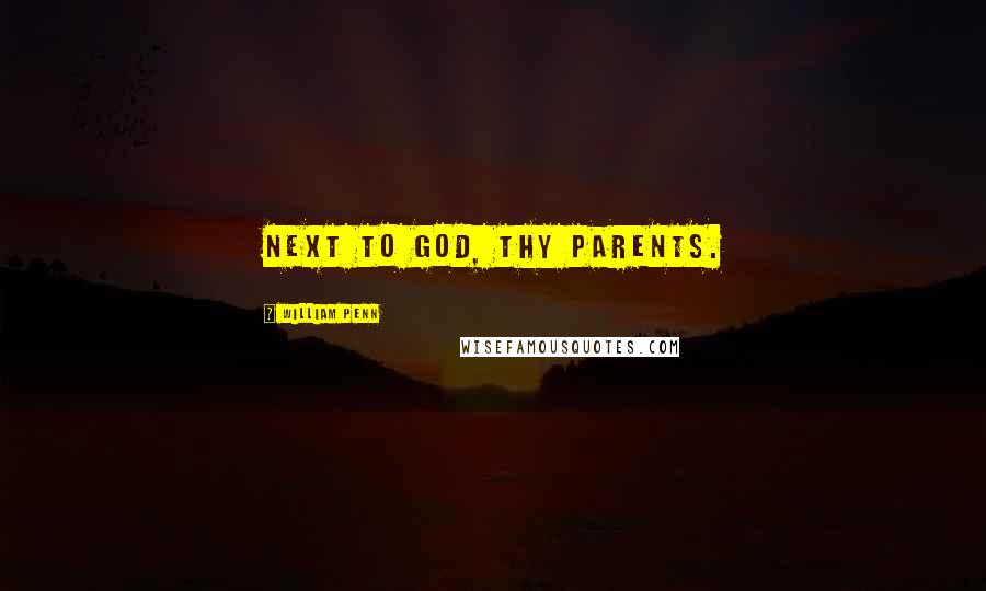 William Penn Quotes: Next to God, thy parents.