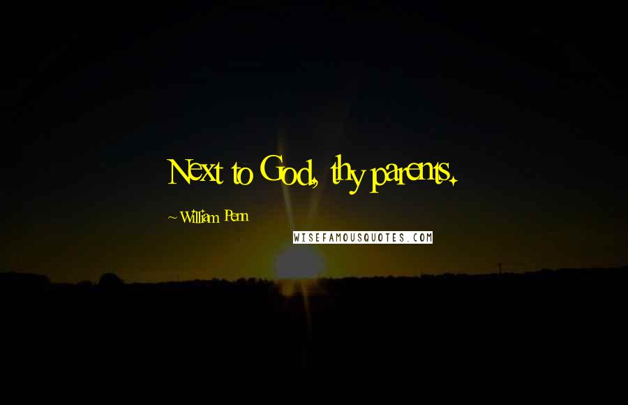 William Penn Quotes: Next to God, thy parents.