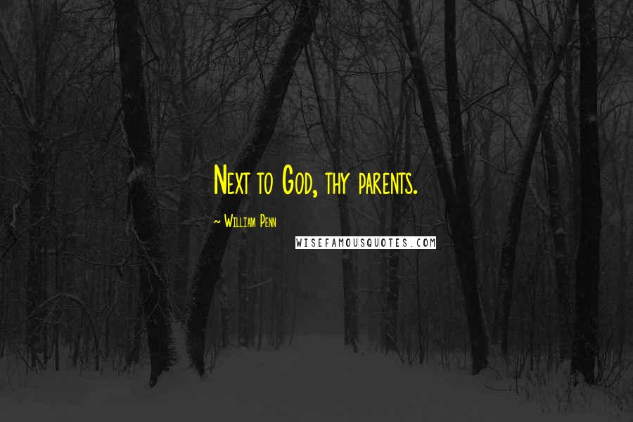 William Penn Quotes: Next to God, thy parents.
