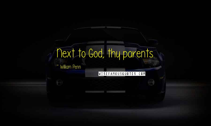 William Penn Quotes: Next to God, thy parents.