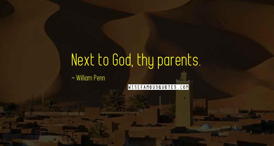 William Penn Quotes: Next to God, thy parents.