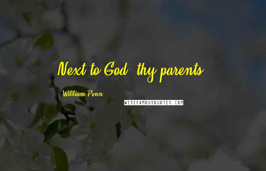 William Penn Quotes: Next to God, thy parents.