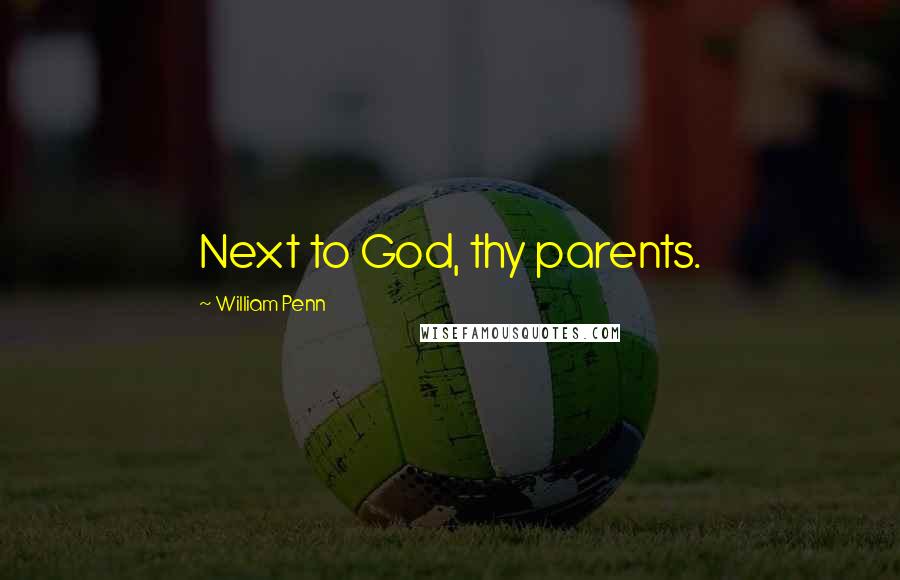 William Penn Quotes: Next to God, thy parents.