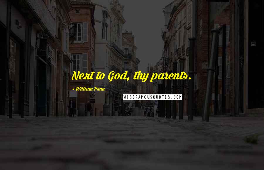 William Penn Quotes: Next to God, thy parents.