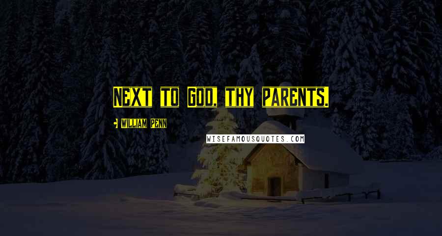 William Penn Quotes: Next to God, thy parents.