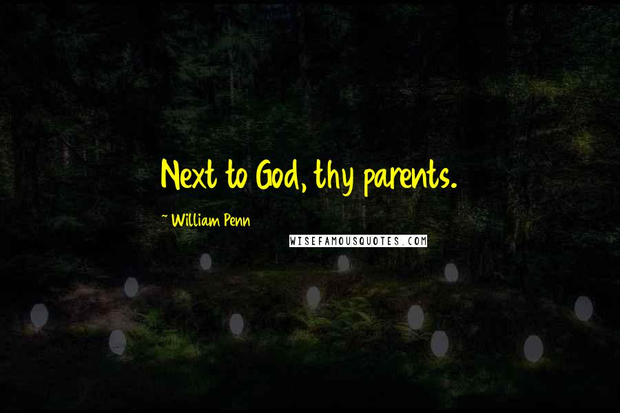 William Penn Quotes: Next to God, thy parents.