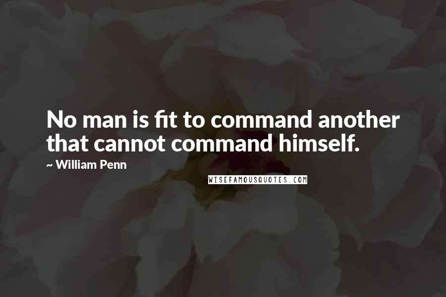 William Penn Quotes: No man is fit to command another that cannot command himself.