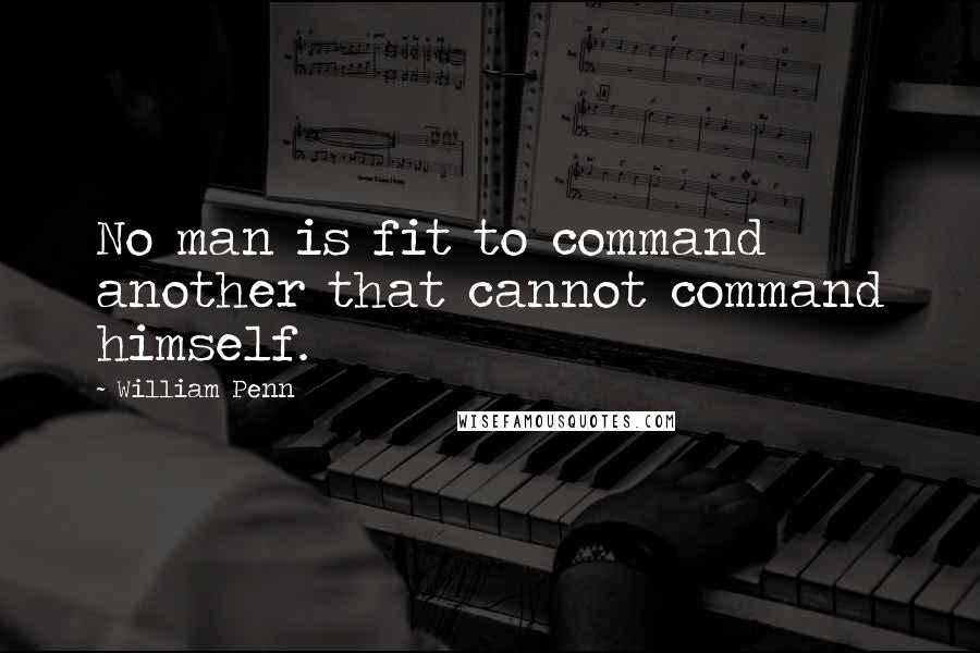 William Penn Quotes: No man is fit to command another that cannot command himself.