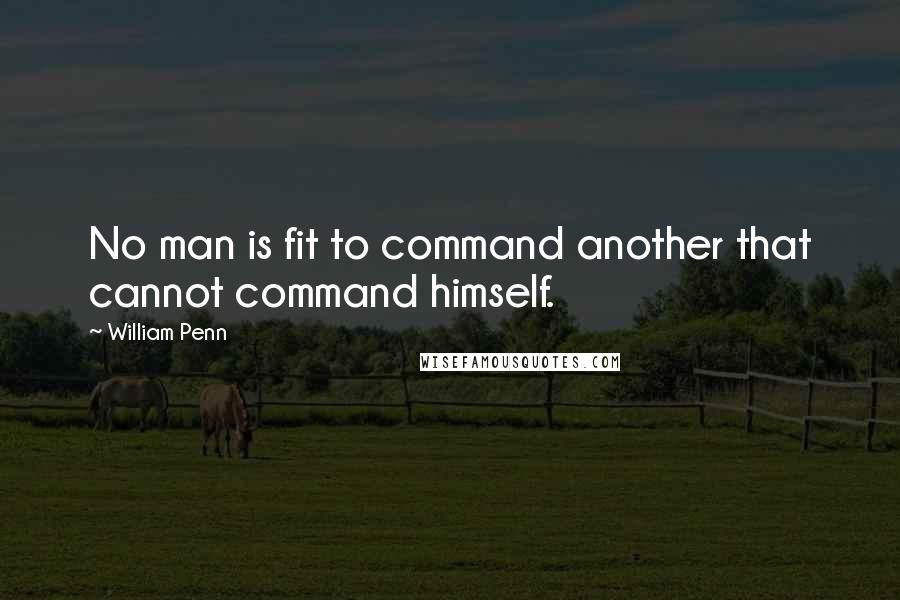 William Penn Quotes: No man is fit to command another that cannot command himself.