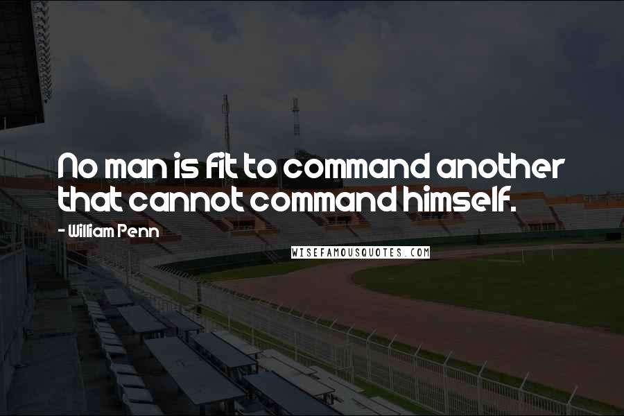 William Penn Quotes: No man is fit to command another that cannot command himself.