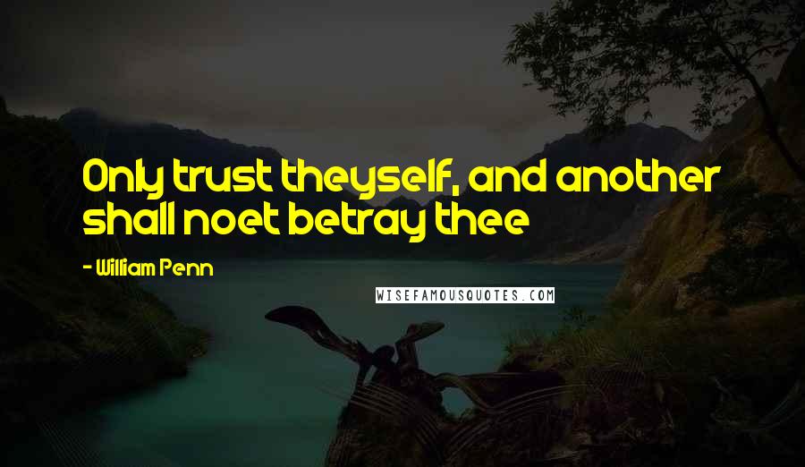 William Penn Quotes: Only trust theyself, and another shall noet betray thee