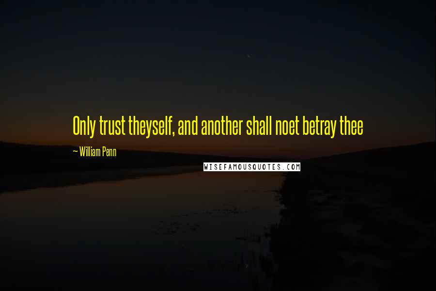 William Penn Quotes: Only trust theyself, and another shall noet betray thee