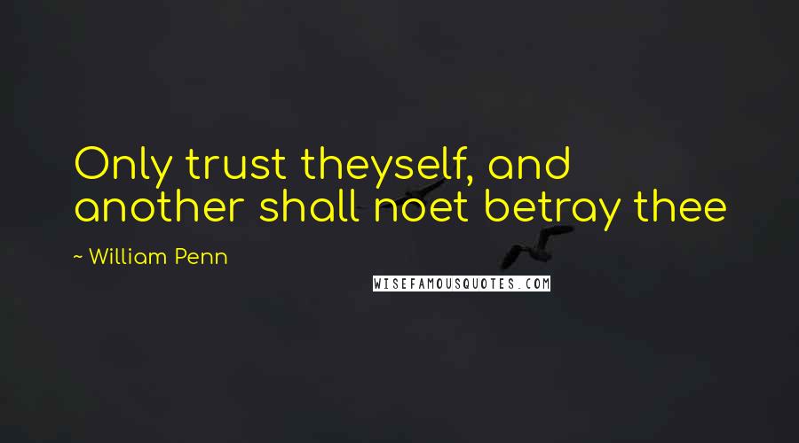 William Penn Quotes: Only trust theyself, and another shall noet betray thee