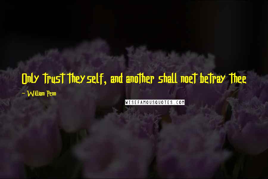 William Penn Quotes: Only trust theyself, and another shall noet betray thee