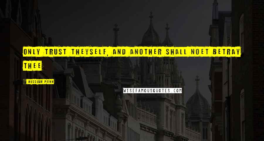 William Penn Quotes: Only trust theyself, and another shall noet betray thee