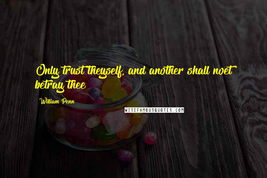 William Penn Quotes: Only trust theyself, and another shall noet betray thee
