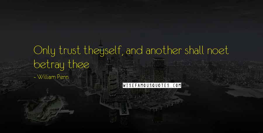 William Penn Quotes: Only trust theyself, and another shall noet betray thee