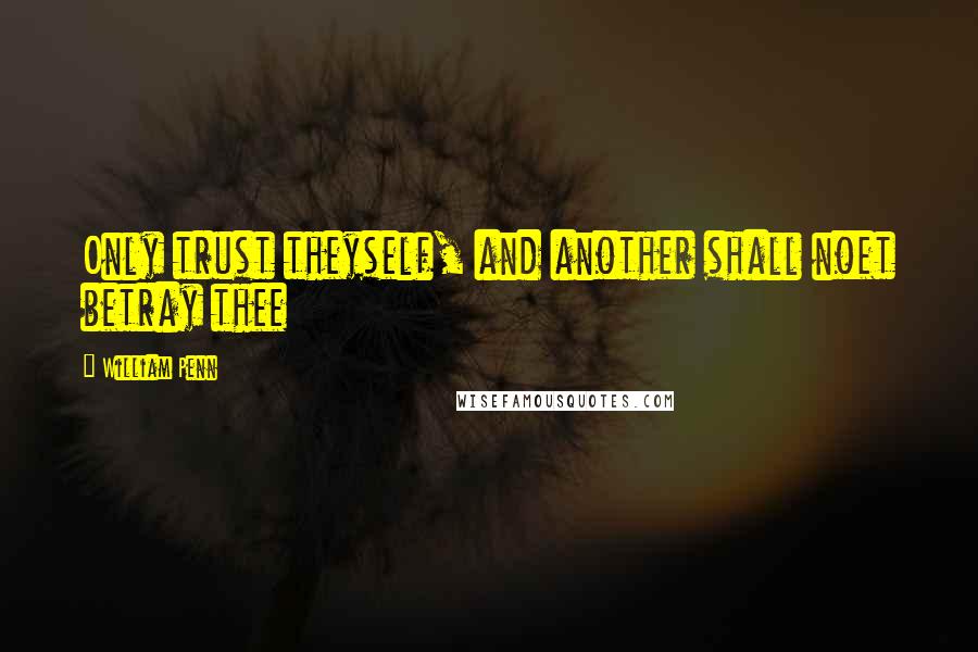 William Penn Quotes: Only trust theyself, and another shall noet betray thee