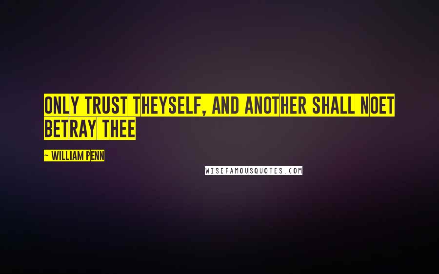 William Penn Quotes: Only trust theyself, and another shall noet betray thee