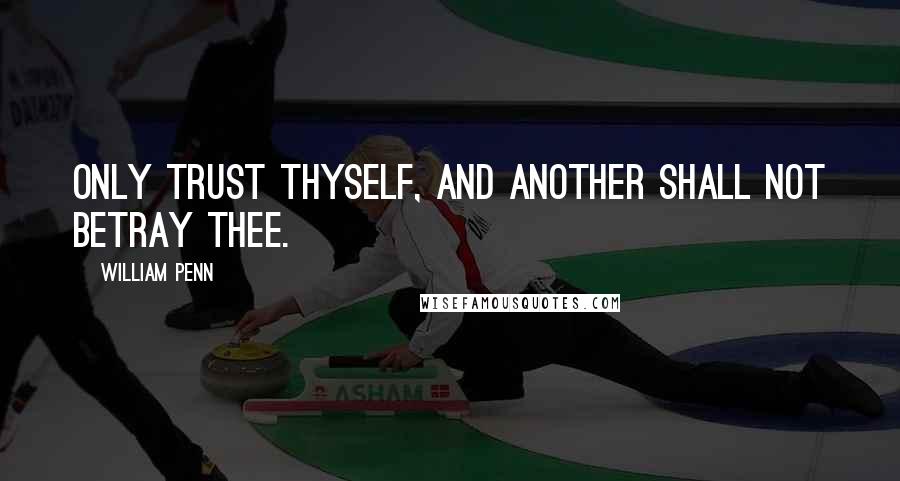 William Penn Quotes: Only trust thyself, and another shall not betray thee.