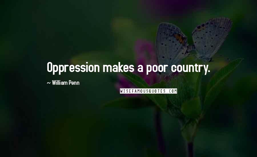 William Penn Quotes: Oppression makes a poor country.