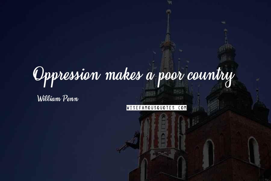 William Penn Quotes: Oppression makes a poor country.