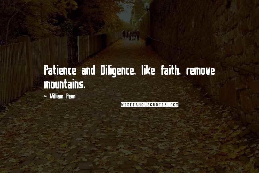 William Penn Quotes: Patience and Diligence, like faith, remove mountains.