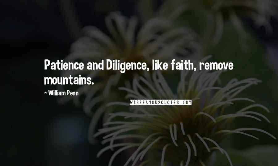 William Penn Quotes: Patience and Diligence, like faith, remove mountains.