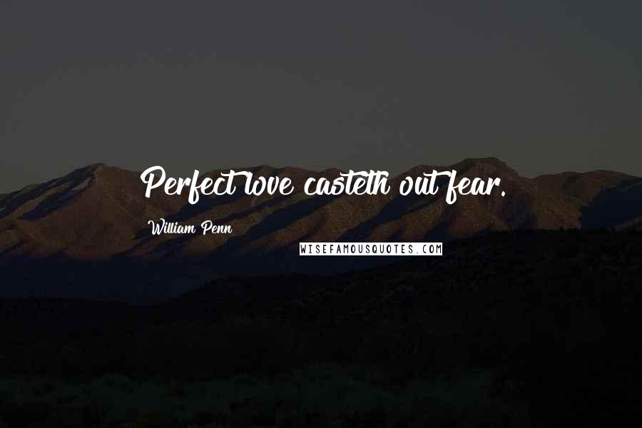 William Penn Quotes: Perfect love casteth out fear.