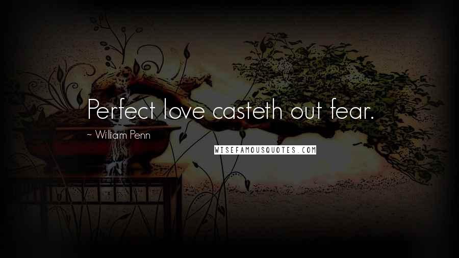 William Penn Quotes: Perfect love casteth out fear.