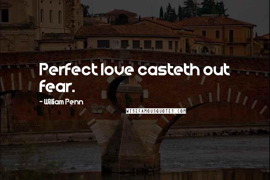 William Penn Quotes: Perfect love casteth out fear.