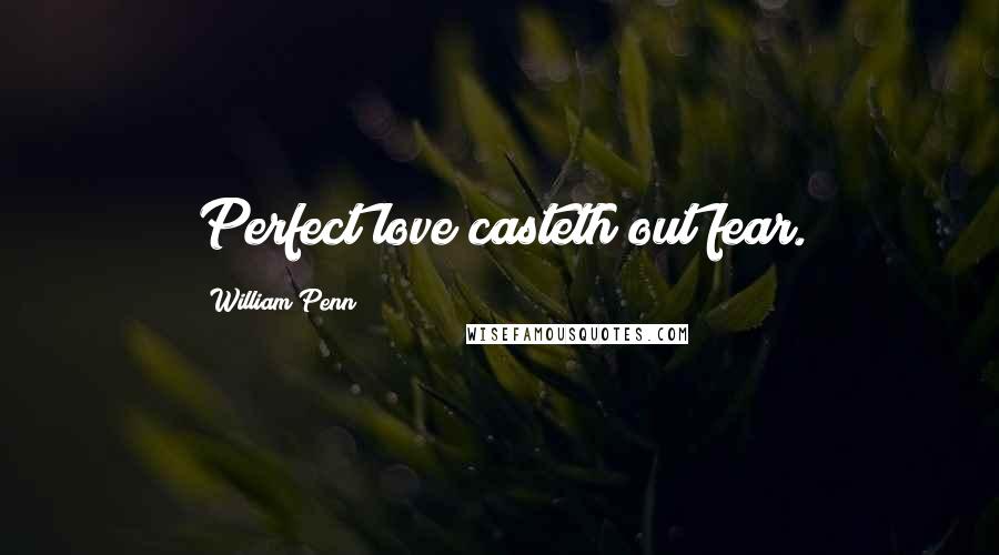 William Penn Quotes: Perfect love casteth out fear.