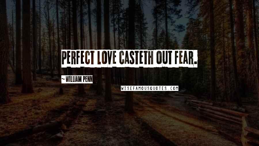 William Penn Quotes: Perfect love casteth out fear.