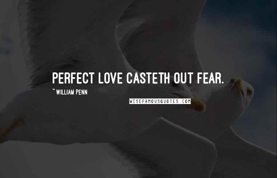 William Penn Quotes: Perfect love casteth out fear.