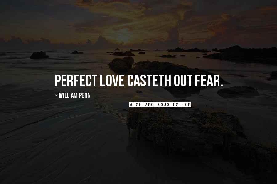 William Penn Quotes: Perfect love casteth out fear.