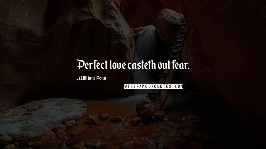 William Penn Quotes: Perfect love casteth out fear.