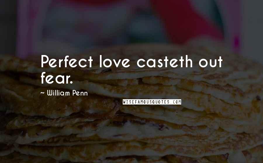 William Penn Quotes: Perfect love casteth out fear.