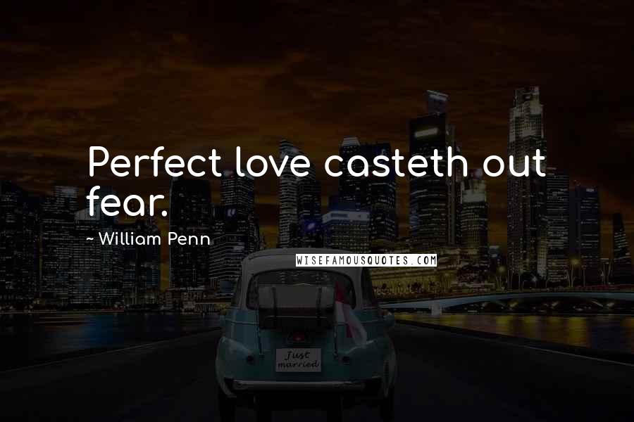 William Penn Quotes: Perfect love casteth out fear.