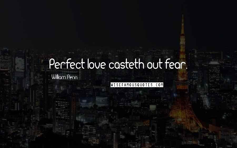 William Penn Quotes: Perfect love casteth out fear.