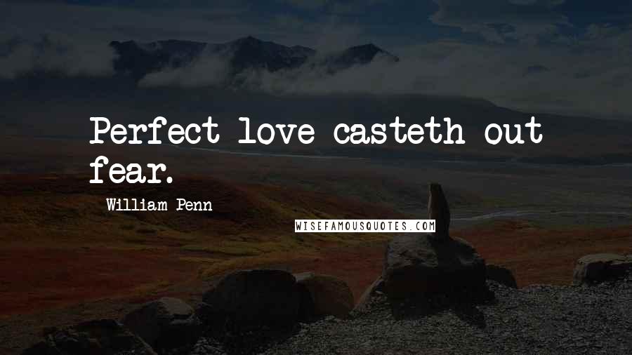 William Penn Quotes: Perfect love casteth out fear.