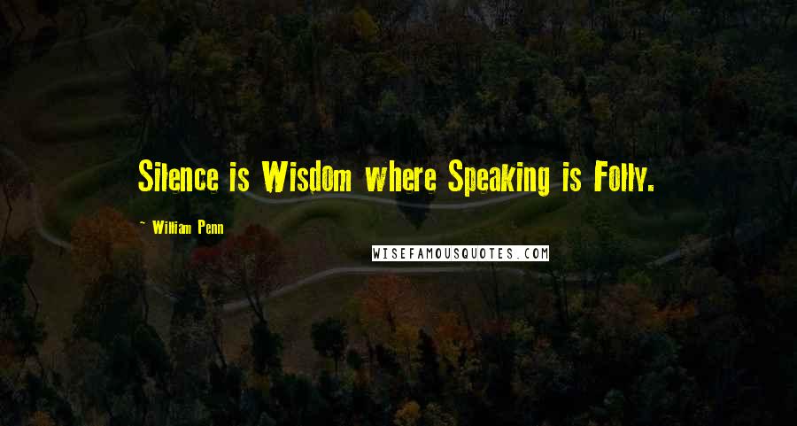 William Penn Quotes: Silence is Wisdom where Speaking is Folly.