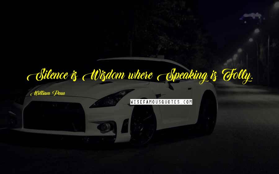 William Penn Quotes: Silence is Wisdom where Speaking is Folly.