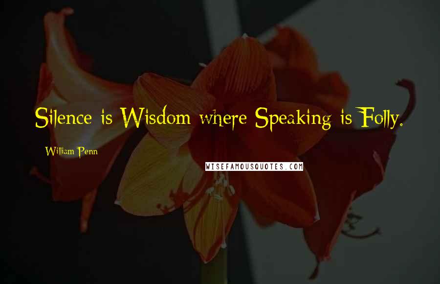 William Penn Quotes: Silence is Wisdom where Speaking is Folly.