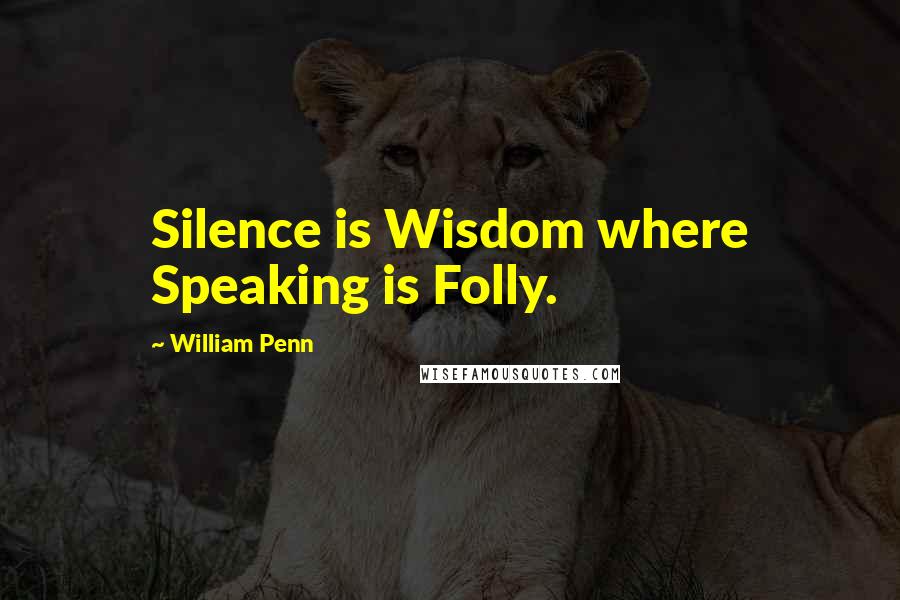 William Penn Quotes: Silence is Wisdom where Speaking is Folly.