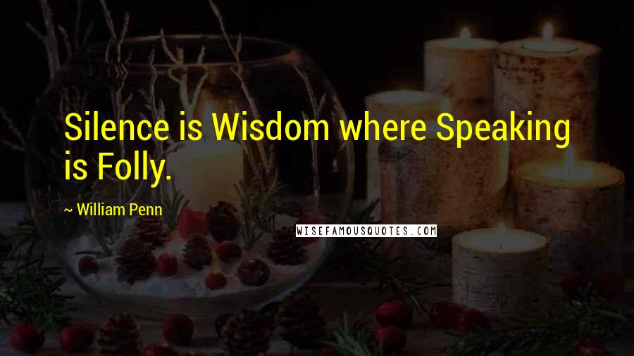 William Penn Quotes: Silence is Wisdom where Speaking is Folly.