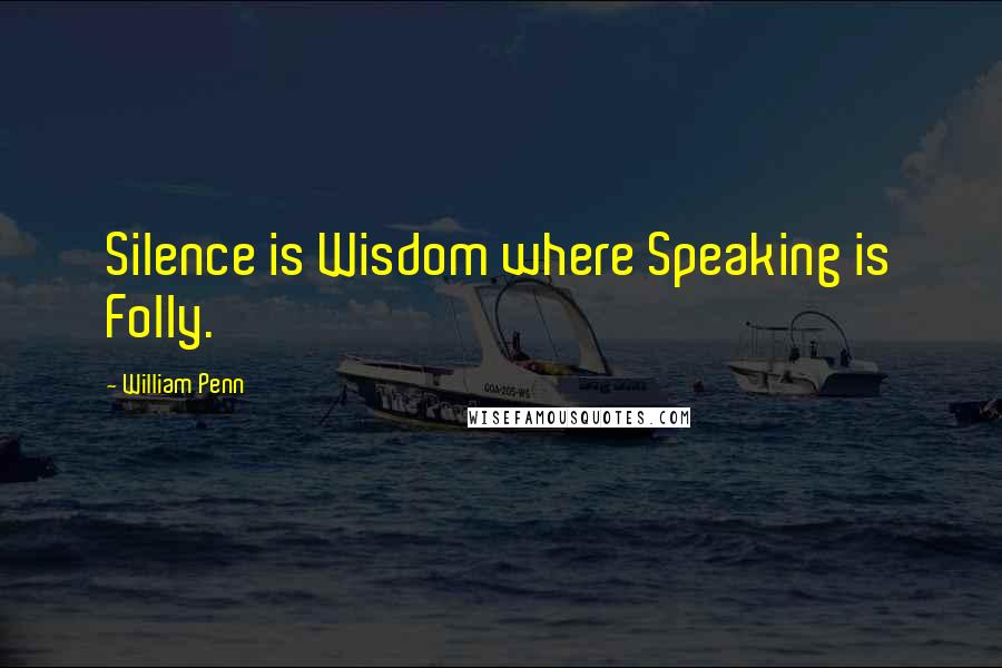 William Penn Quotes: Silence is Wisdom where Speaking is Folly.