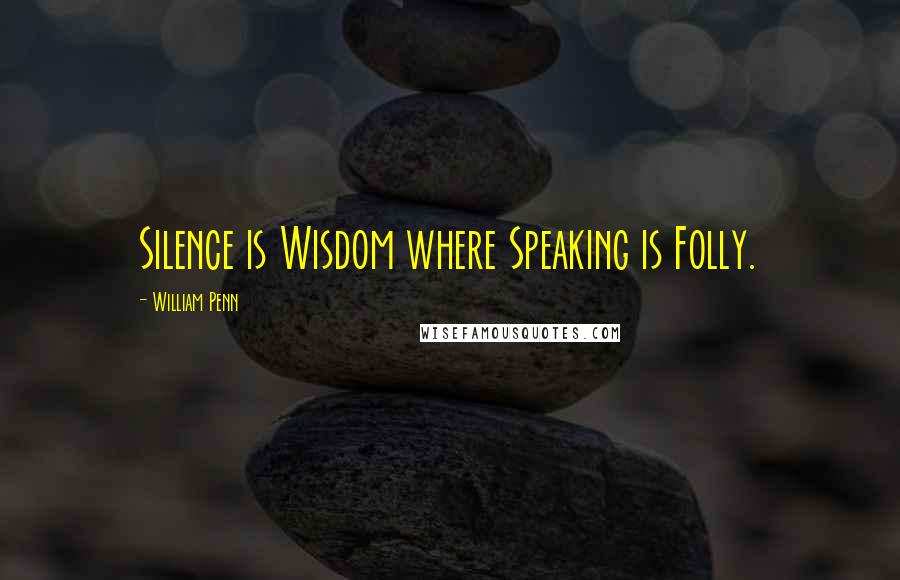 William Penn Quotes: Silence is Wisdom where Speaking is Folly.