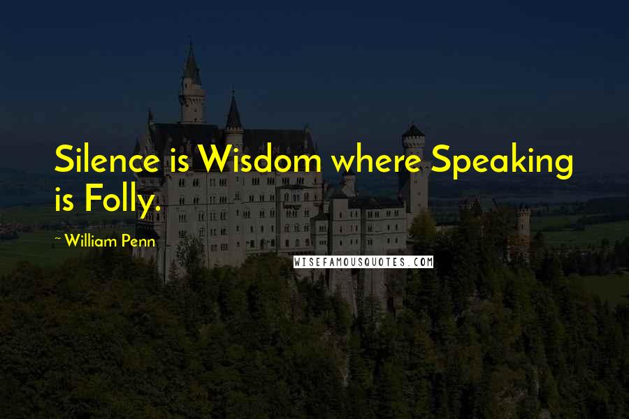 William Penn Quotes: Silence is Wisdom where Speaking is Folly.