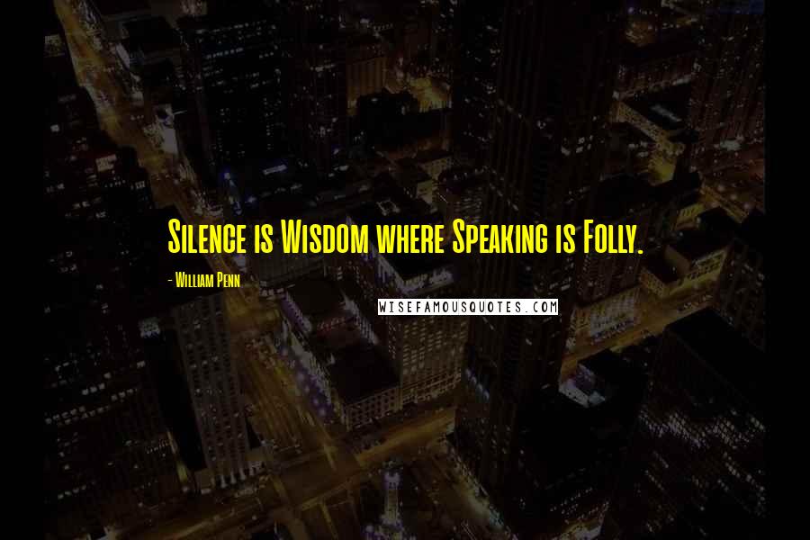 William Penn Quotes: Silence is Wisdom where Speaking is Folly.
