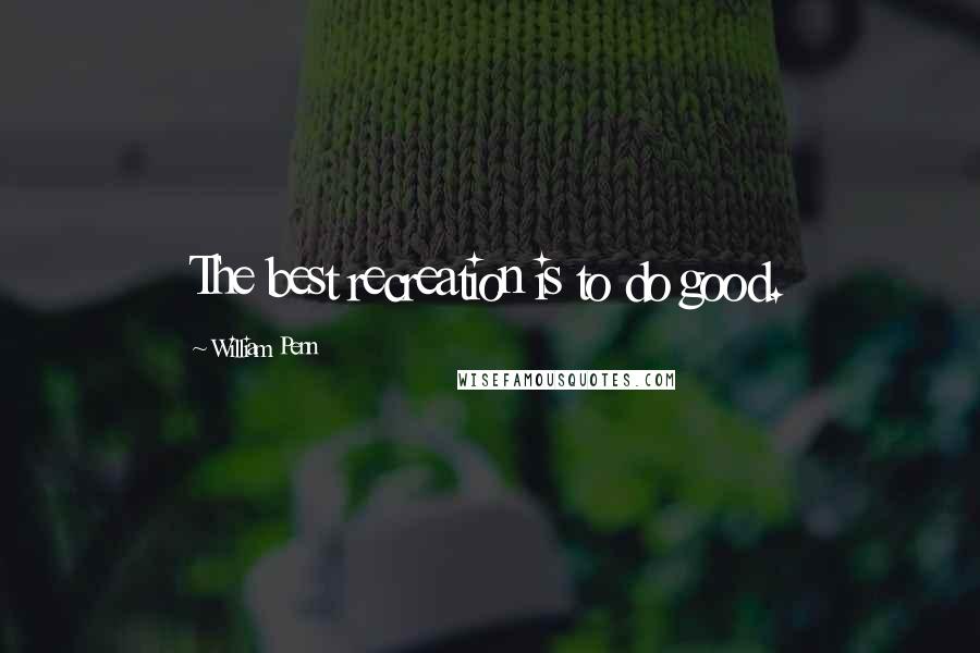 William Penn Quotes: The best recreation is to do good.